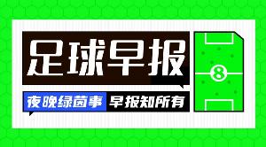 早报：沃齐尼亚加盟科洛科洛；富勒姆连签皇马贡萨洛+帕拉西奥斯